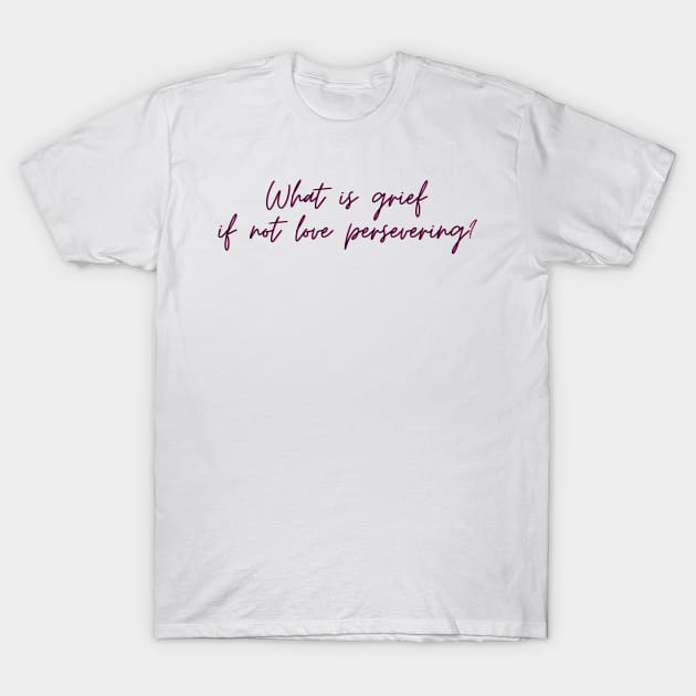 What is grief if not love persevering? T-Shirt by CorrieMick